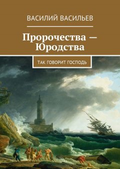 Василий Васильев - Пророчества – Юродства. Так говорит Господь