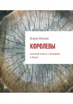 Клим Полин - Королевы. Починяя снасти, сказывали о богах