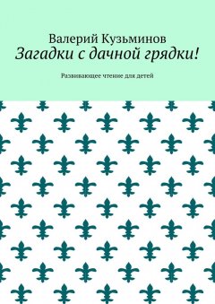 Валерий Кузьминов - Загадки с дачной грядки! Развивающее чтение для детей