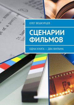 Олег Вешкурцев - Сценарии фильмов. Одна книга – два фильма