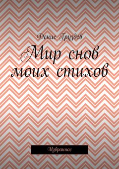 Денис Груздев - Мир снов моих стихов. Избранное