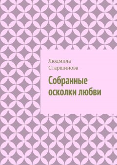 Людмила Старшинова - Собранные осколки любви