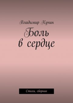 Владимир Кучин - Боль в сердце. Стихи, сборник