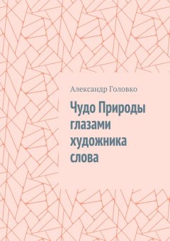 Александр Головко - Чудо Природы глазами художника слова