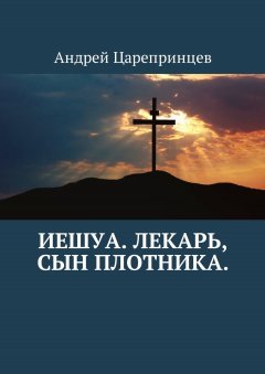 Андрей Царепринцев - Иешуа. Лекарь, сын плотника