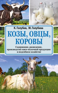 Константин Голубев - Козы, овцы, коровы. Содержание, разведение, производство мясо-молочной продукции в подсобном хозяйстве