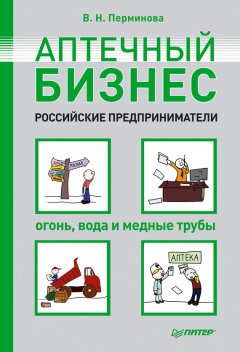 Вера Перминова - Аптечный бизнес. Российские предприниматели – огонь, вода и медные трубы