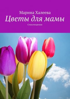 Марина Халеева - Цветы для мамы. Стихотворения