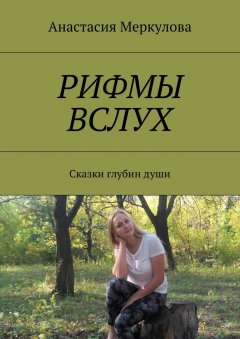 Анастасия Меркулова - Рифмы вслух. Сказки глубин души