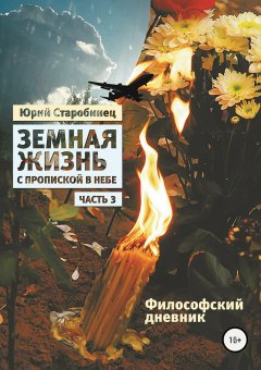 Юрий Старобинец - Земная жизнь с пропиской в небе. Философский дневник. Книга третья