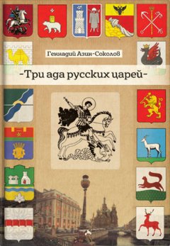 Геннадий Азин-Соколов - Три ада русских царей