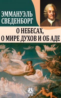 Эммануэль Сведенборг - О Небесах, о мире духов и об аде