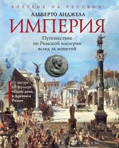 Альберто Анджела - Империя. Путешествие по Римской империи вслед за монетой