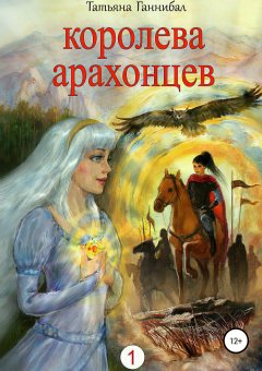 Татьяна Ганнибал - Королева арахонцев. Книга первая