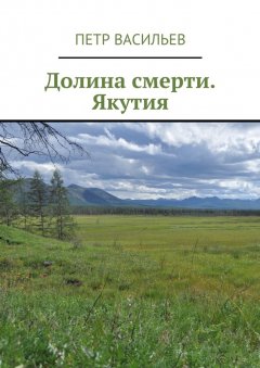 Петр Васильев - Долина смерти. Якутия