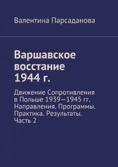 Валентина Парсаданова - Варшавское восстание 1944 г. Движение Сопротивления в Польше 1939-1945 гг. Направления. Программы. Практика. Результаты. Часть 2