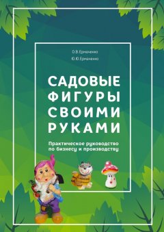 О. Ермаченко - Садовые фигуры своими руками. Практическое руководство по бизнесу и производству