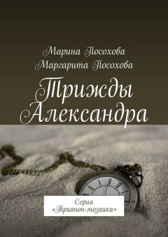 Марина Посохова - Трижды Александра. Серия «Трианон-мозаика»