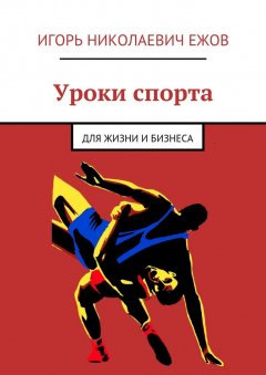 Игорь Ежов - Уроки спорта. Для Жизни и Бизнеса