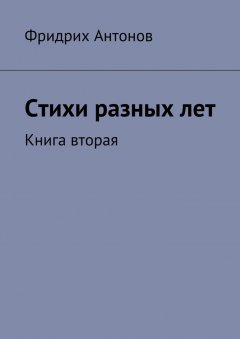 Фридрих Антонов - Стихи разных лет. Книга вторая