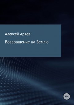 Алексей Аряев - Возвращение на Землю