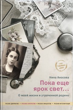 Нина Аносова - Пока еще ярок свет… О моей жизни и утраченной родине