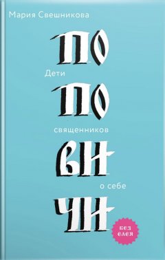 Мария Свешникова - Поповичи. Дети священников о себе