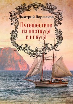 Дмитрий Паршаков - Путешествие из ниоткуда в никуда