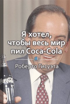 Библиотека КнигиКратко - Краткое содержание «Я хотел, чтобы весь мир покупал Coca-Cola»