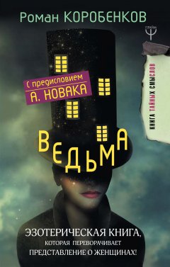 Роман Коробенков - Ведьма. Эзотерическая книга, которая переворачивает представление о женщинах!