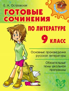 Елена Островская - Готовые сочинения по литературе. 9 класс