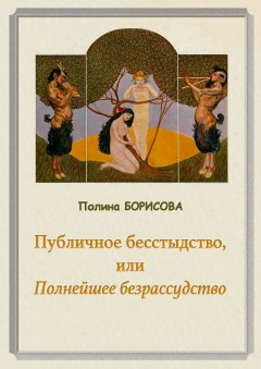 Полина Борисова - Публичное бесстыдство, или Полнейшее безрассудство. Две части