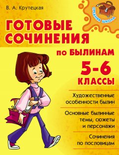 Валентина Крутецкая - Готовые сочинения по былинам. 5-6 классы