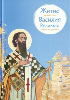 Анна Канатьева - Житие святителя Василия Великого в пересказе для детей