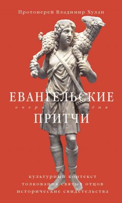 Владимир Хулап - Евангельские притчи вчера и сегодня. Культурный контекст, толкования святых отцов, исторические свидетельства