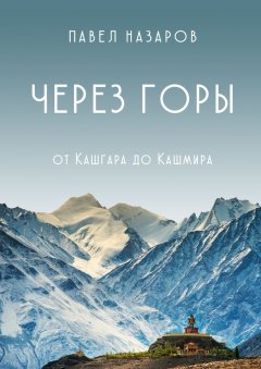 Павел Назаров - Через Горы! От Кашгара до Кашмира