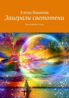 Елена Иванова - Заиграли светотени. Философские стихи