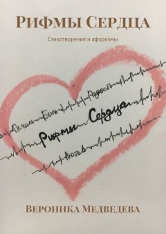 Вероника Медведева - Рифмы Сердца. Стихотворения и афоризмы