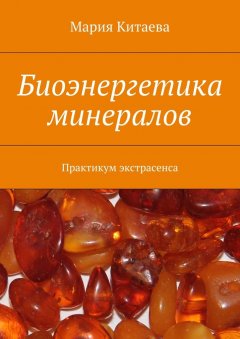 Мария Китаева - Биоэнергетика минералов. Практикум экстрасенса