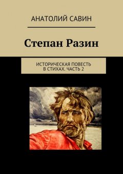 Анатолий Савин - Степан Разин. Историческая повесть в стихах. Часть 2