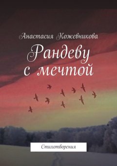 Анастасия Кожевникова - Рандеву с мечтой. Стихотворения