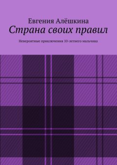 Евгения Алёшкина - Страна своих правил. Невероятные приключения 10-летнего мальчика