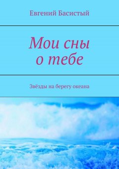 Евгений Басистый - Мои сны о тебе. Звёзды на берегу океана
