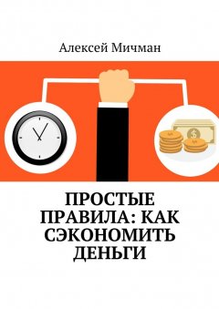 Алексей Мичман - Простые правила: как сэкономить деньги