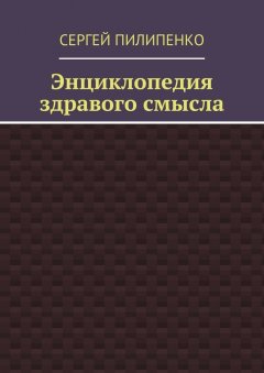 Сергей Пилипенко - Энциклопедия здравого смысла