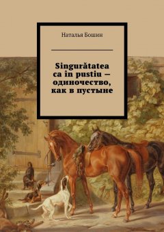 Наталья Бошин - Singurătatea ca în pustiu – одиночество, как в пустыне