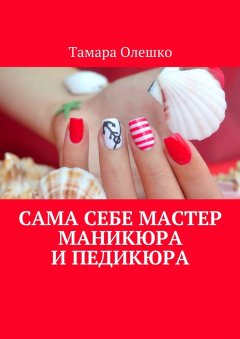 Тамара Олешко - Сама себе мастер маникюра и педикюра