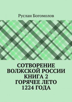 Руслан Богомолов - Сотворение Волжской России. Книга 2. Горячее лето 1224 года