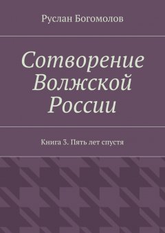 Руслан Богомолов - Сотворение Волжской России. Книга 3. Пять лет спустя