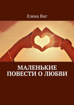 Елена Виг - Маленькие повести о любви